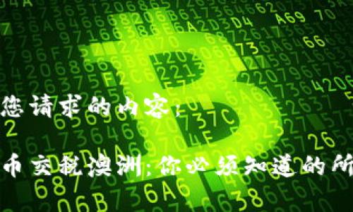 以下是您请求的内容：

加密货币交税澳洲：你必须知道的所有信息