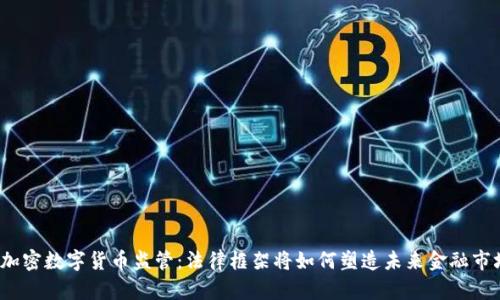  加密数字货币监管：法律框架将如何塑造未来金融市场
