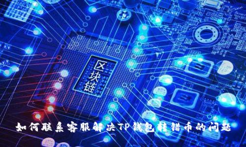 如何联系客服解决TP钱包转错币的问题