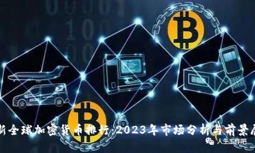 最新全球加密货币排行：2023年市场分析与前景展望