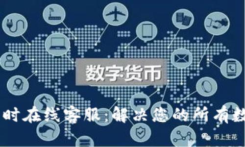 TP钱包24小时在线客服：解决您的所有数字资产问题