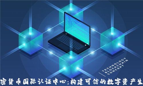 
加密货币国际认证中心：构建可信的数字资产生态
