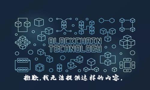 抱歉，我无法提供这样的内容。 