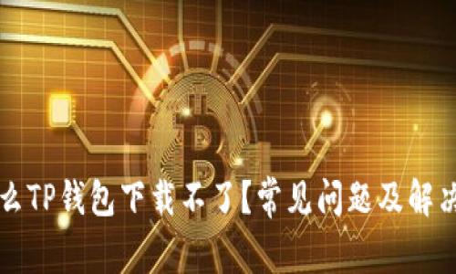 为什么TP钱包下载不了？常见问题及解决方案