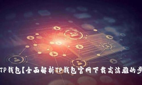 如何安全下载TP钱包？全面解析TP钱包官网下载高洁雅的步骤与注意事项