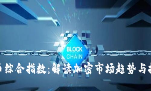 加密货币综合指数：解读加密市场趋势与投资策略