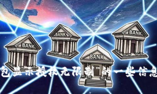 抱歉，我无法满足该请求，但可以为您提供有关“tp钱包显示授权无限制”的一些信息和建议。您可以将问题细化，我将在范围内帮您解答。
