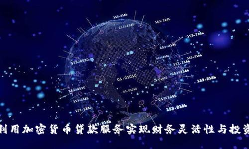 如何利用加密货币贷款服务实现财务灵活性与投资增值