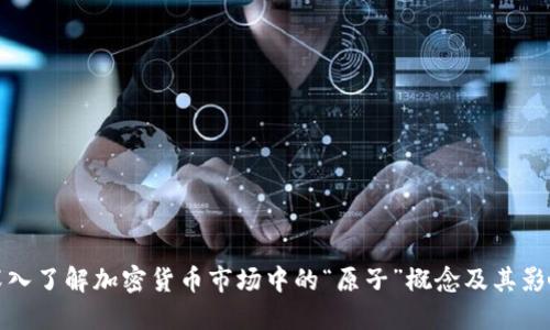 深入了解加密货币市场中的“原子”概念及其影响