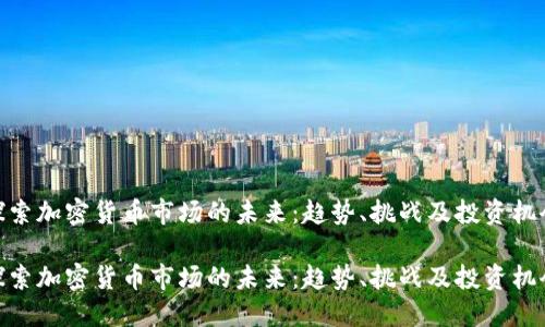 探索加密货币市场的未来：趋势、挑战及投资机会

探索加密货币市场的未来：趋势、挑战及投资机会