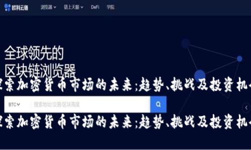 探索加密货币市场的未来：趋势、挑战及投资机会

探索加密货币市场的未来：趋势、挑战及投资机会