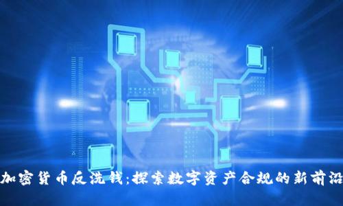 加密货币反洗钱：探索数字资产合规的新前沿