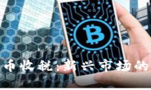 : 加密货币收税：新兴市场的合规之路