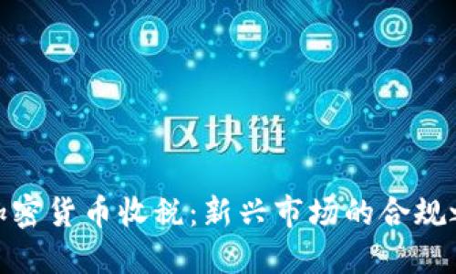 : 加密货币收税：新兴市场的合规之路