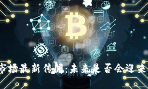 加密货币市场最新传闻：未来是否会迎来更大波动？