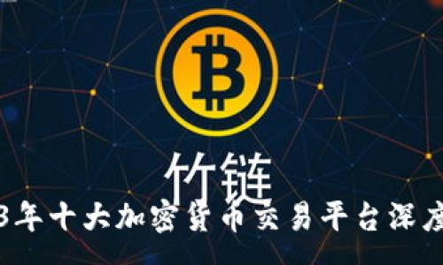 :
2023年十大加密货币交易平台深度解析