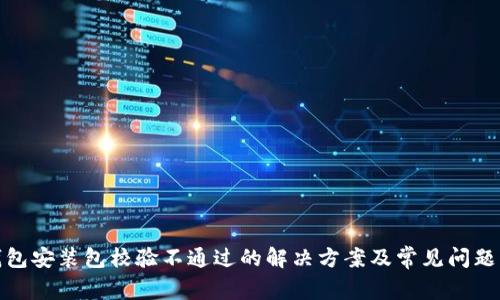 tp钱包安装包校验不通过的解决方案及常见问题解答