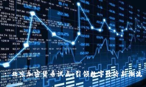 : 北京加密货币试点：引领数字经济新潮流
