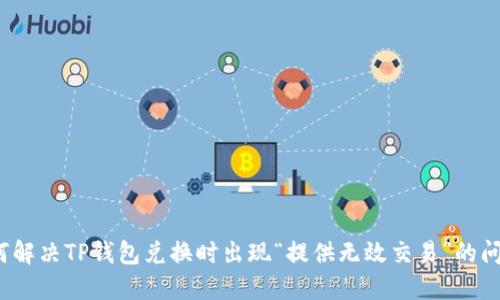 如何解决TP钱包兑换时出现“提供无效交易”的问题？