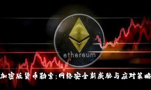 加密版货币勒索：网络安全新威胁与应对策略