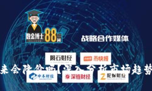 加密货币未来会降价吗？深入分析市场趋势与影响因素