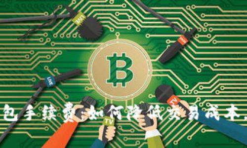 欧易提到TP钱包手续费：如何降低交易成本，提高投资效率