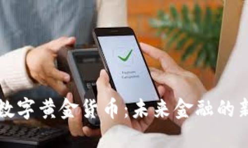 加密数字黄金货币：未来金融的新希望