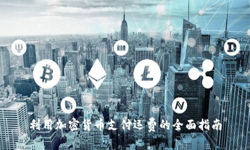 利用加密货币支付运费的全面指南