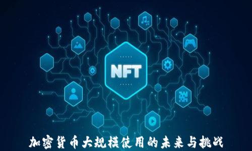 
加密货币大规模使用的未来与挑战