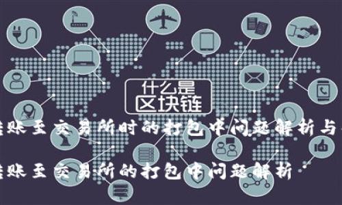 TP钱包转账至交易所时的打包中问题解析与解决方案

TP钱包转账至交易所的打包中问题解析