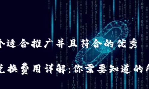 思考一个适合推广并且符合的优秀

TP钱包兑换费用详解：你需要知道的所有信息