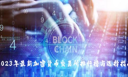 2023年最新加密货币交易所排行榜与选择指南