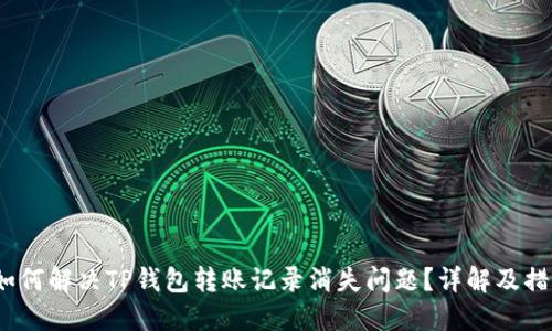  如何解决TP钱包转账记录消失问题？详解及措施