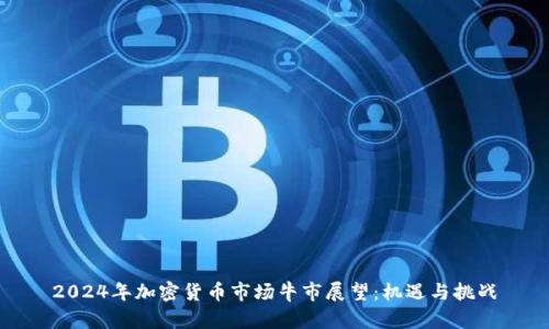 2024年加密货币市场牛市展望：机遇与挑战