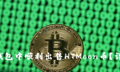  如何在TP钱包中顺利出售HTMoon币？详细步骤解析