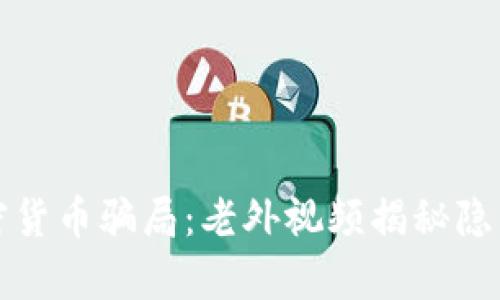 揭露加密货币骗局：老外视频揭秘隐藏的真相