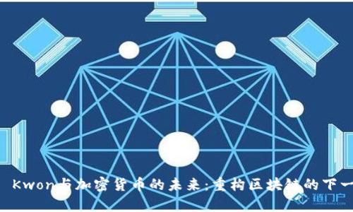 Do Kwon与加密货币的未来：重构区块链的下一章