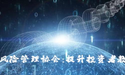 加密货币风险管理协会：提升投资者教育与保护