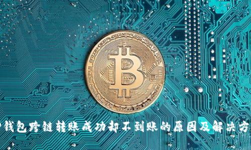 TP钱包跨链转账成功却不到账的原因及解决方案