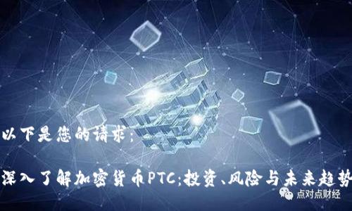 以下是您的请求：

深入了解加密货币PTC：投资、风险与未来趋势