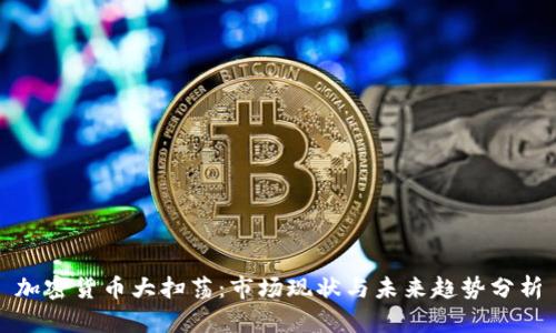 加密货币大扫荡：市场现状与未来趋势分析