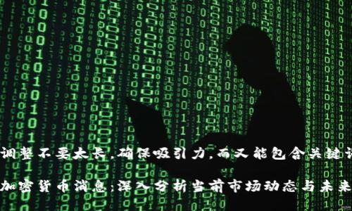 自己调整不要太长，确保吸引力，而又能包含关键词

最新加密货币消息：深入分析当前市场动态与未来趋势