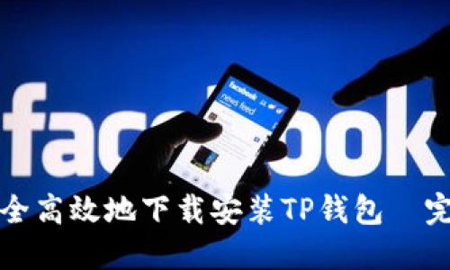 如何安全高效地下载安装TP钱包—完整指南