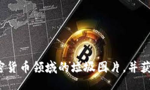 及关键词：

如何辨别加密货币领域的垃圾图片，并获取高清图像？
