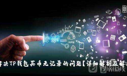 如何解决TP钱包买币无记录的问题？详细解析及解决方案