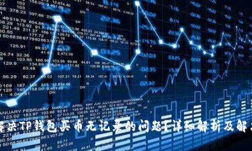如何解决TP钱包买币无记录的问题？详细解析及解决方案