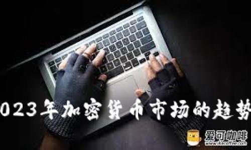 最新动态：2023年加密货币市场的趋势与前景分析