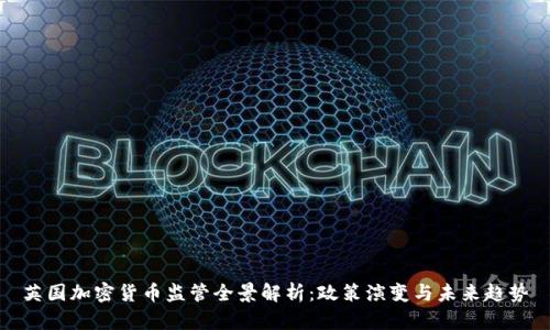英国加密货币监管全景解析：政策演变与未来趋势