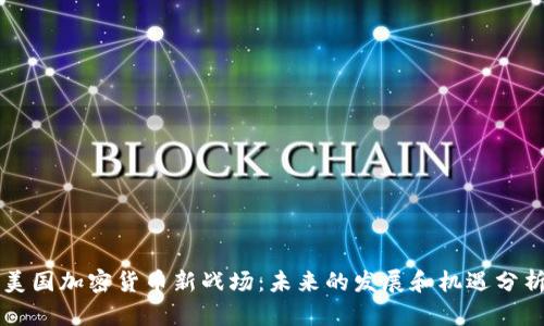 美国加密货币新战场：未来的发展和机遇分析