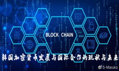 韩国加密货币发展与国际合作的现状与未来